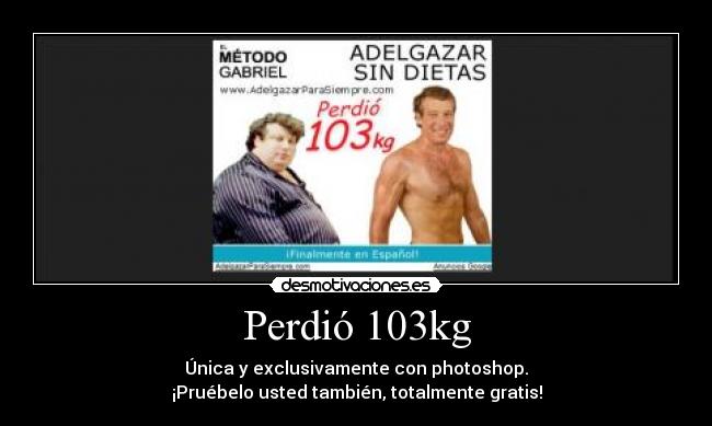 Perdió 103kg - Única y exclusivamente con photoshop.
¡Pruébelo usted también, totalmente gratis!