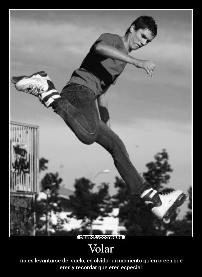 Volar - no es levantarse del suelo, es olvidar un momento quién crees que
eres y recordar que eres especial.