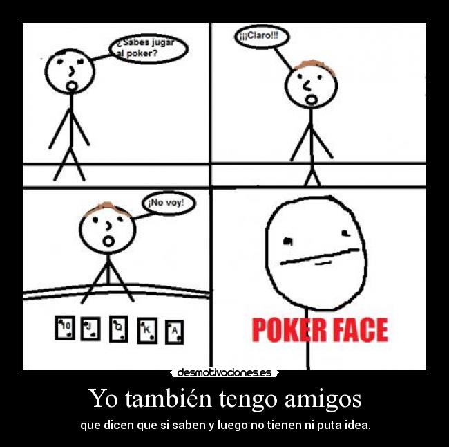 Yo también tengo amigos - que dicen que si saben y luego no tienen ni puta idea.