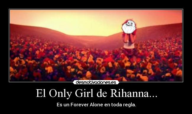 carteles only girl rihanna forever alone desmotivaciones