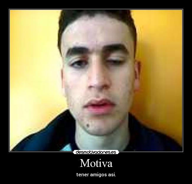 Motiva - tener amigos asi.