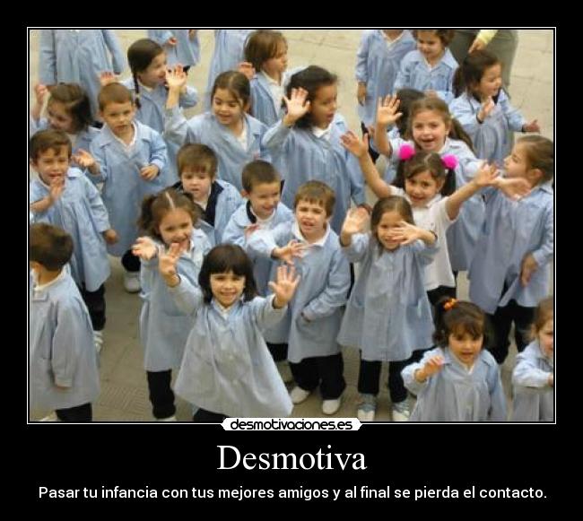 Desmotiva - Pasar tu infancia con tus mejores amigos y al final se pierda el contacto.