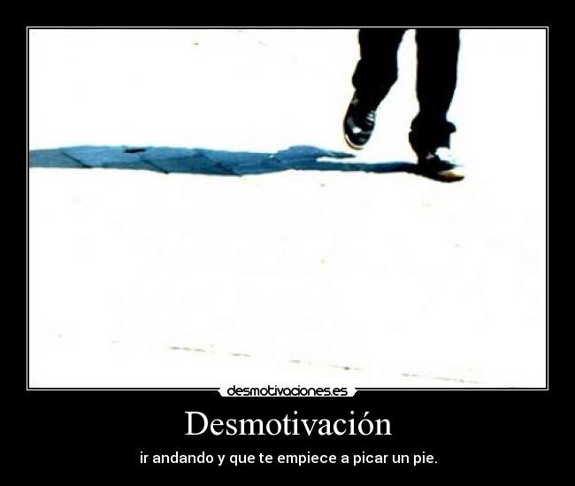 Desmotivación - ir andando y que te empiece a picar un pie.