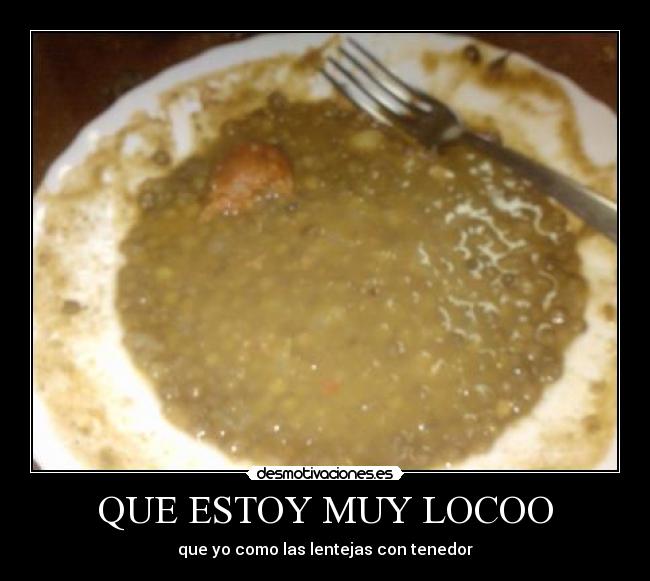 QUE ESTOY MUY LOCOO - que yo como las lentejas con tenedor