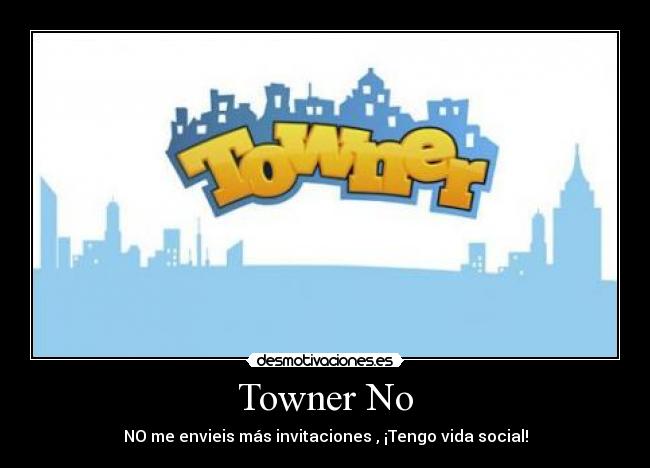 Towner No - NO me envieis más invitaciones , ¡Tengo vida social!