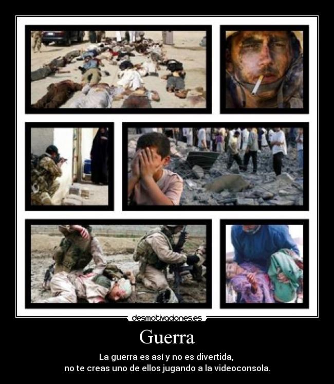 Guerra - La guerra es así y no es divertida,
no te creas uno de ellos jugando a la videoconsola.