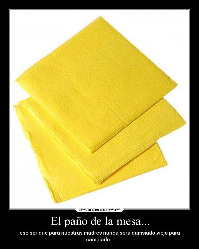 El paño de la mesa... - ese ser que para nuestras madres nunca sera damsiado viejo para cambiarlo...