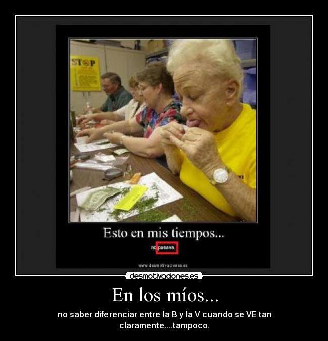 En los míos... - no saber diferenciar entre la B y la V cuando se VE tan claramente....tampoco.