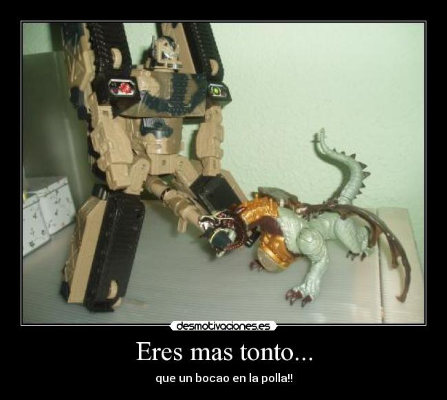 Eres mas tonto... - que un bocao en la polla!!