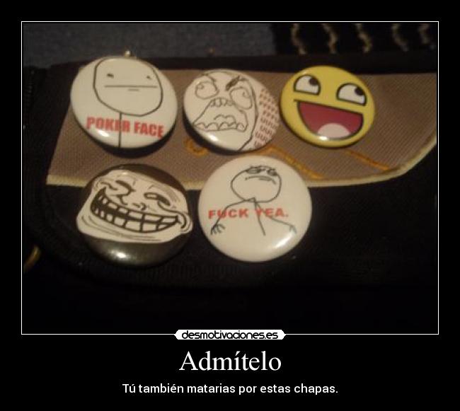 Admítelo - Tú también matarias por estas chapas.