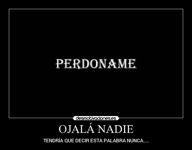 OJALÁ NADIE - TENDRÍA QUE DECIR ESTA PALABRA NUNCA.....