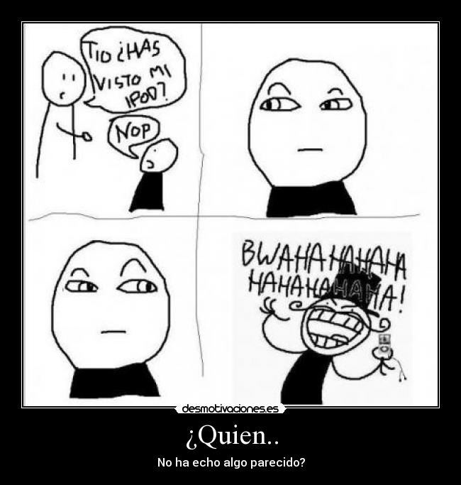 ¿Quien.. - No ha echo algo parecido?