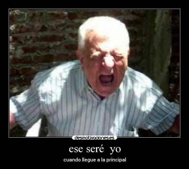 ese seré  yo - cuando llegue a la principal