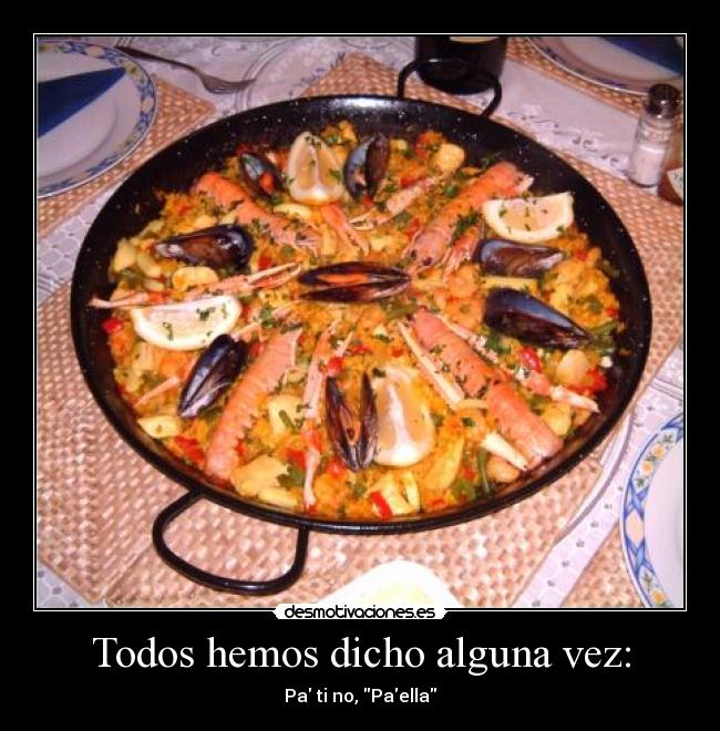 Todos hemos dicho alguna vez: - Pa ti no, Paella