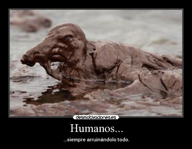 Humanos... - ...siempre arruinándolo todo.