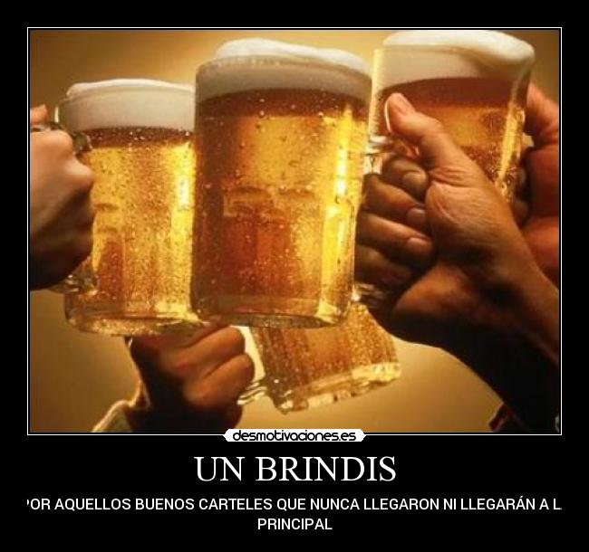 UN BRINDIS - POR AQUELLOS BUENOS CARTELES QUE NUNCA LLEGARON NI LLEGARÁN A LA
PRINCIPAL