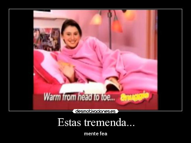 Estas tremenda... -