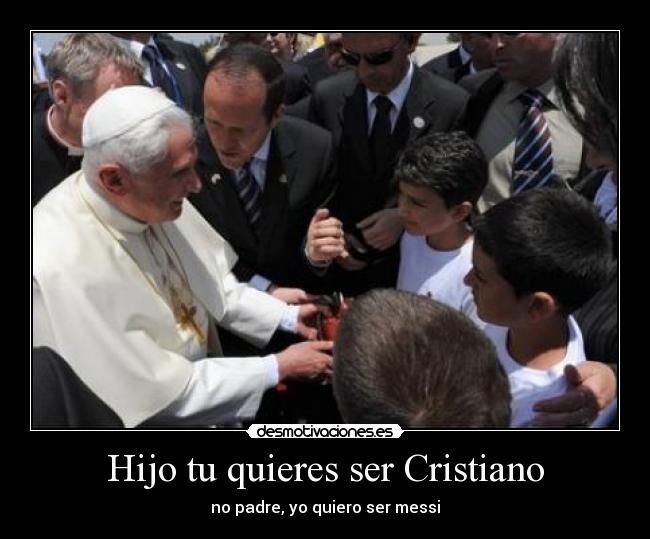 Hijo tu quieres ser Cristiano -