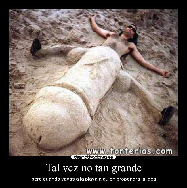 Tal vez no tan grande - pero cuando vayas a la playa alguien propondra la idea