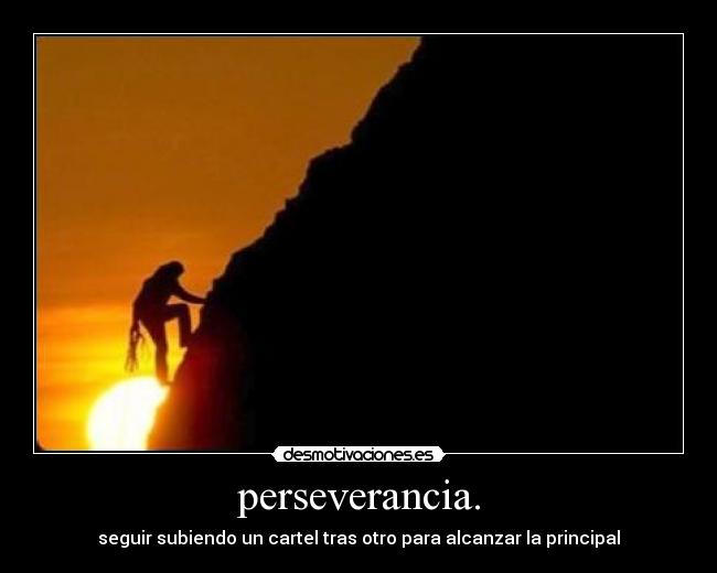 perseverancia. - seguir subiendo un cartel tras otro para alcanzar la principal