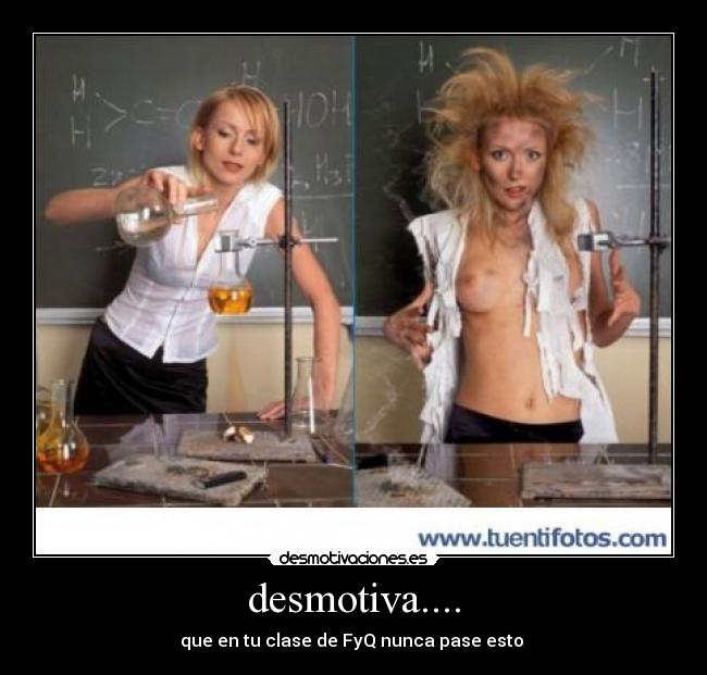 desmotiva.... - que en tu clase de FyQ nunca pase esto