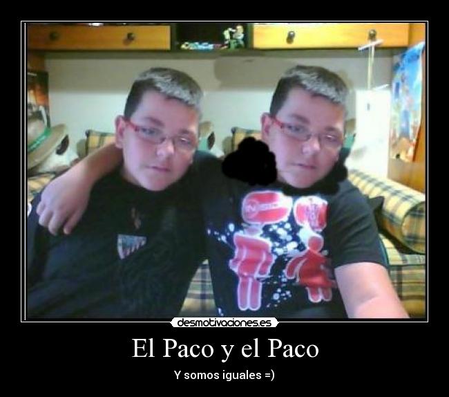 El Paco y el Paco - Y somos iguales =)