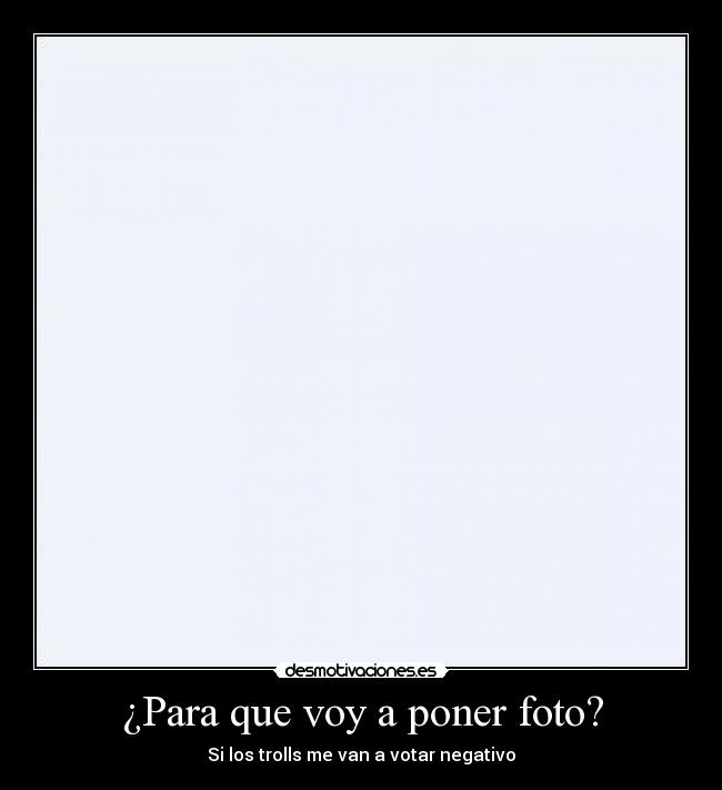 ¿Para que voy a poner foto? - Si los trolls me van a votar negativo