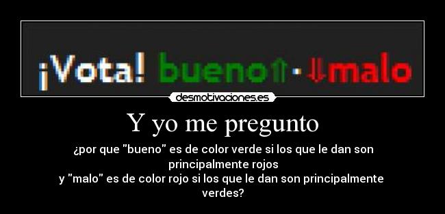 Y yo me pregunto - ¿por que bueno es de color verde si los que le dan son principalmente rojos
y malo es de color rojo si los que le dan son principalmente  verdes?