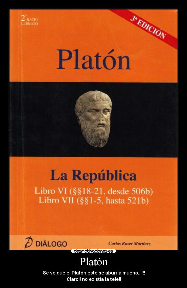 Platón - Se ve que el Platón este se aburria mucho...!!!
Claro!! no existia la tele!!