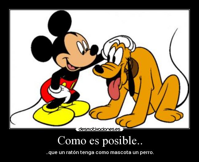 Como es posible.. - ..que un ratón tenga como mascota un perro.