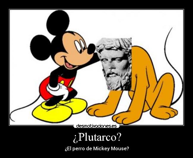 ¿Plutarco? - ¿El perro de Mickey Mouse?