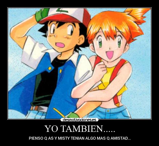 YO TAMBIEN..... - PIENSO Q AS Y MISTY TENIAN ALGO MAS Q AMISTAD...