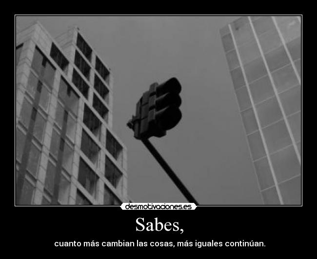 Sabes, - cuanto más cambian las cosas, más iguales continúan.