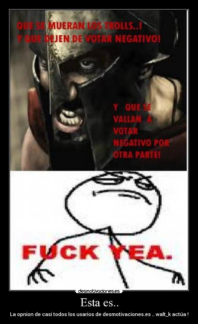 Esta es.. - La opnion de casi todos los usarios de desmotivaciones.es .. walt_k actúa !