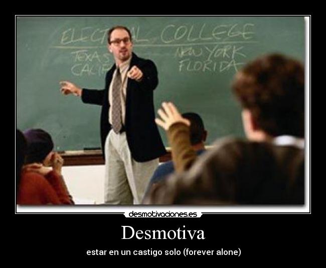 Desmotiva - estar en un castigo solo (forever alone)