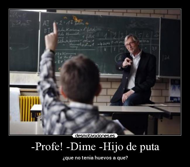 -Profe! -Dime -Hijo de puta -