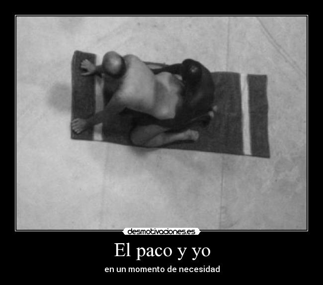 El paco y yo - en un momento de necesidad