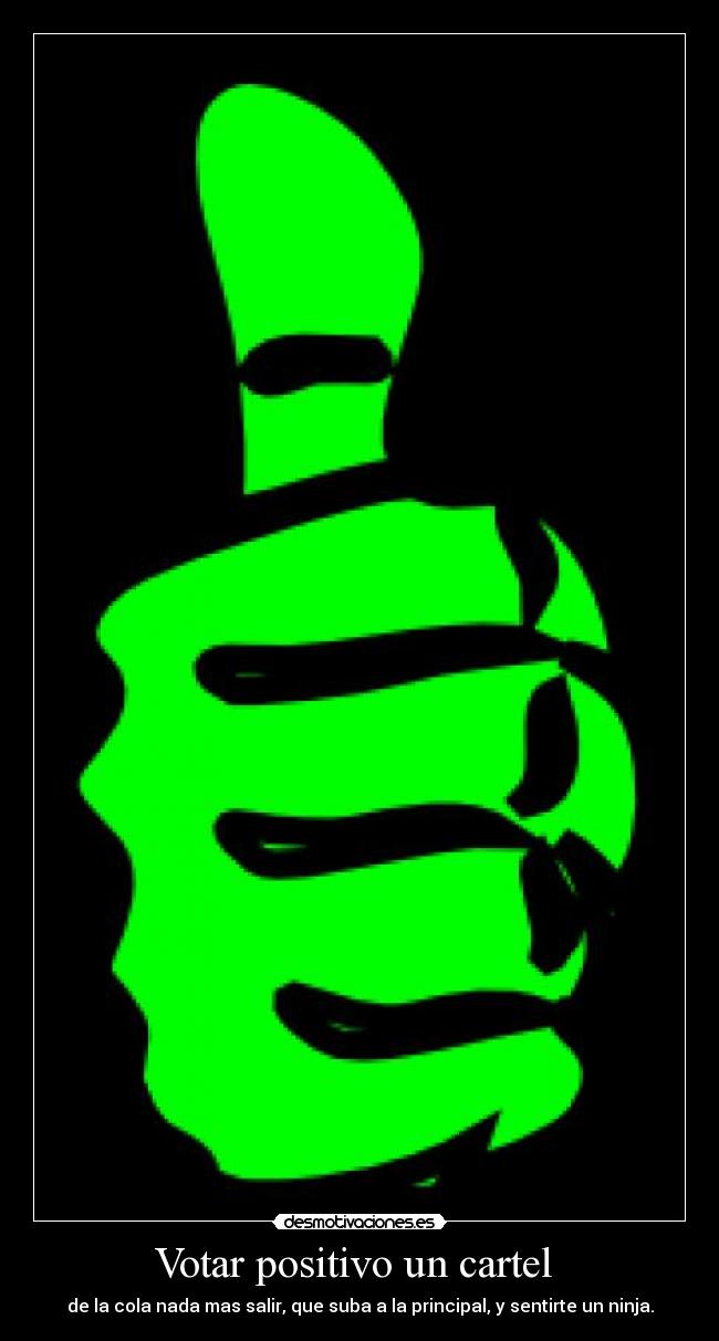 Votar positivo un cartel - de la cola nada mas salir, que suba a la principal, y sentirte un ninja.