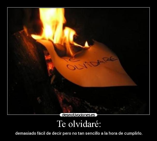 Te olvidaré: - demasiado fácil de decir pero no tan sencillo a la hora de cumplirlo.