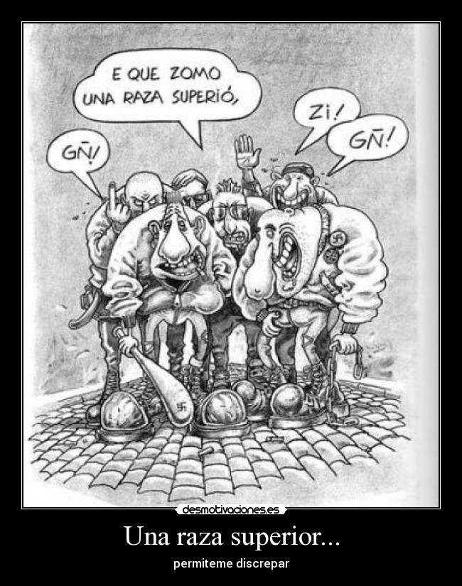 Una raza superior... - permiteme discrepar
