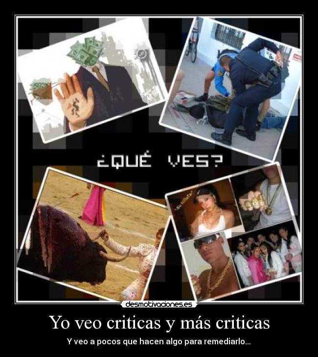 Yo veo criticas y más criticas - Y veo a pocos que hacen algo para remediarlo...