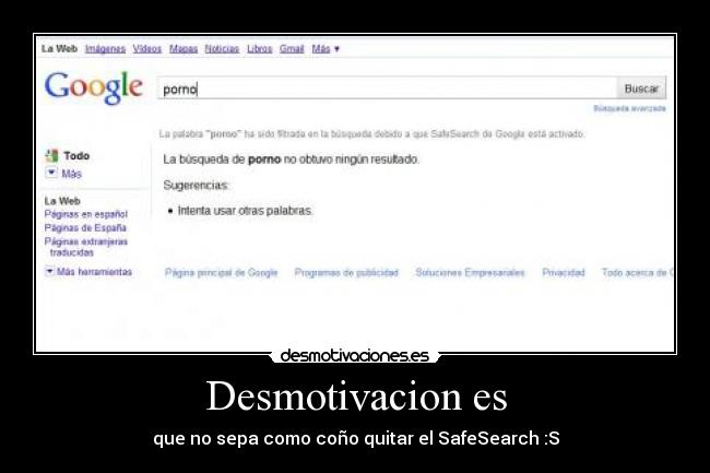 Desmotivacion es - que no sepa como coño quitar el SafeSearch :S