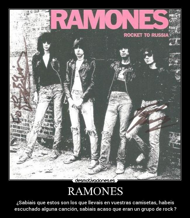 RAMONES - ¿Sabiais que estos son los que llevais en vuestras camisetas, habeis
escuchado alguna canción, sabiais acaso que eran un grupo de rock ?