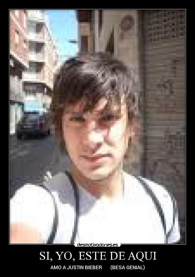 SI, YO, ESTE DE AQUI - AMO A JUSTIN BIEBER (BESA GENIAL)