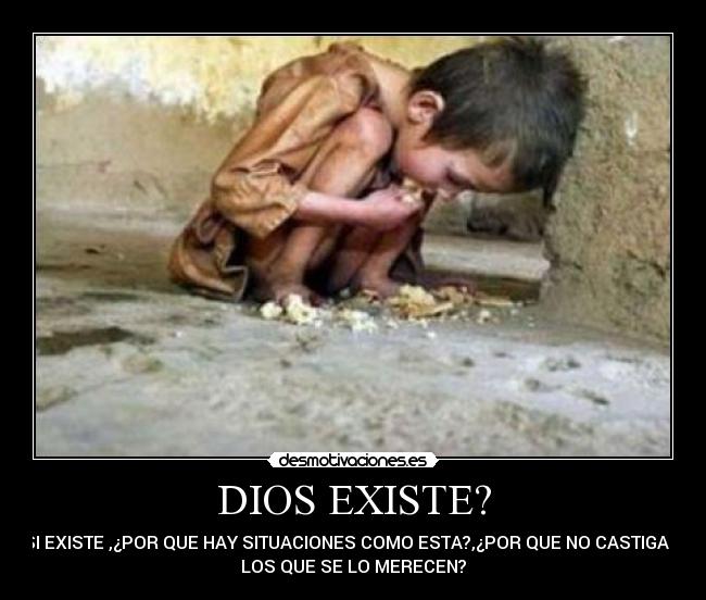 DIOS EXISTE? - SI EXISTE ,¿POR QUE HAY SITUACIONES COMO ESTA?,¿POR QUE NO CASTIGA A
LOS QUE SE LO MERECEN?