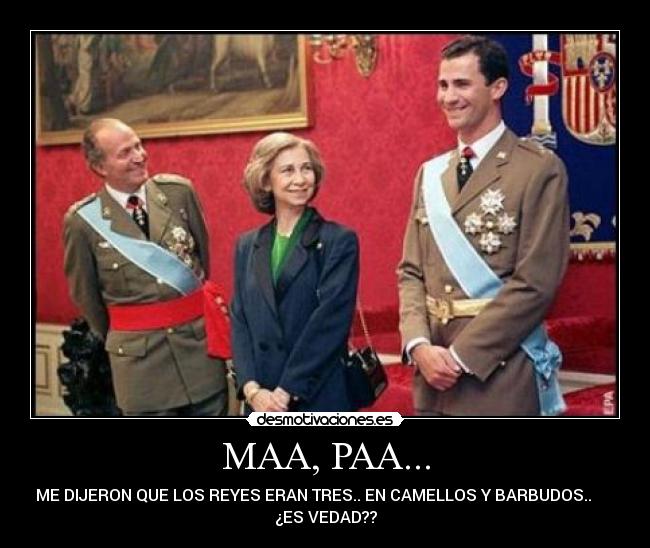 MAA, PAA... - ME DIJERON QUE LOS REYES ERAN TRES.. EN CAMELLOS Y BARBUDOS..
¿ES VEDAD??