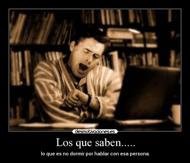 Los que saben..... - lo que es no dormir por hablar con esa persona.