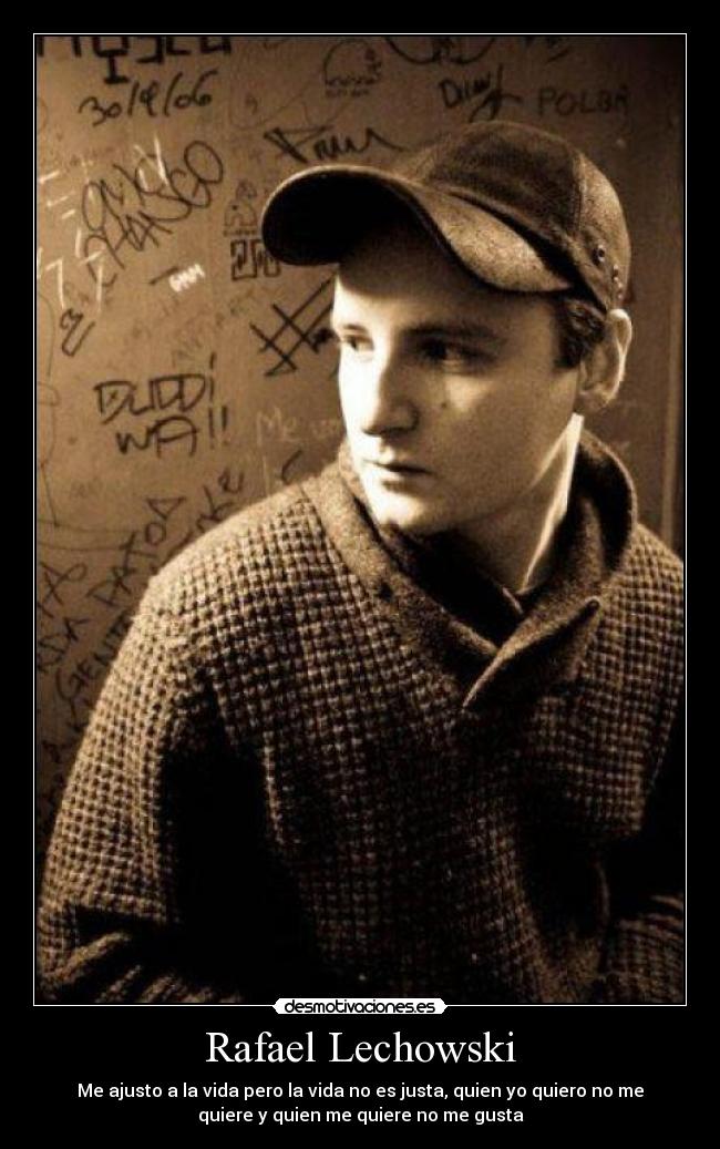 Rafael Lechowski - Me ajusto a la vida pero la vida no es justa, quien yo quiero no me
quiere y quien me quiere no me gusta