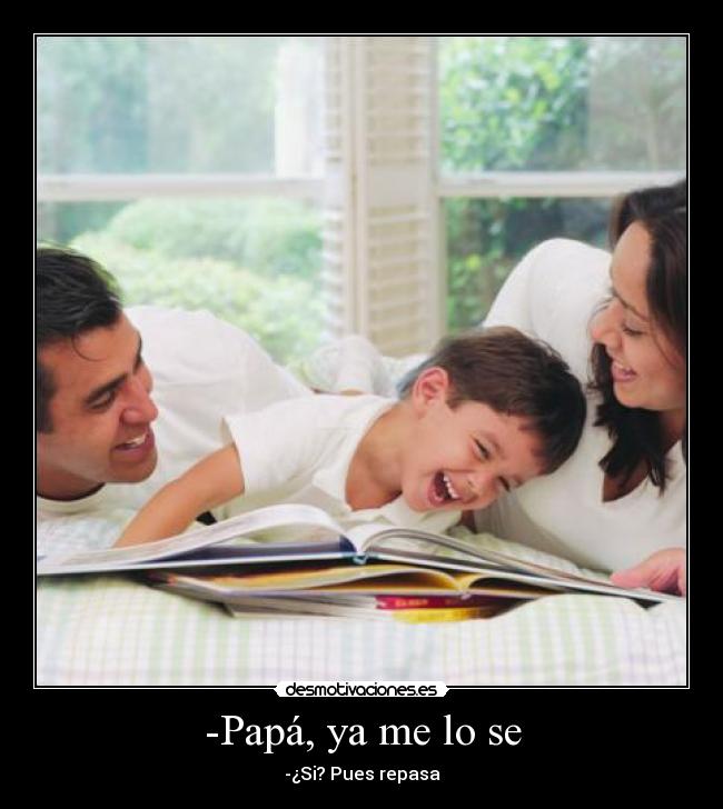 -Papá, ya me lo se - -¿Si? Pues repasa