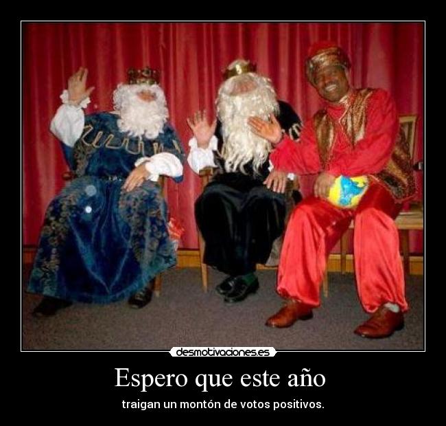 Espero que este año - traigan un montón de votos positivos.